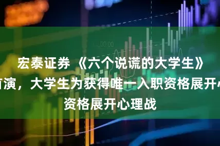 宏泰证券 《六个说谎的大学生》上海首演，大学生为获得唯一入职资格展开心理战