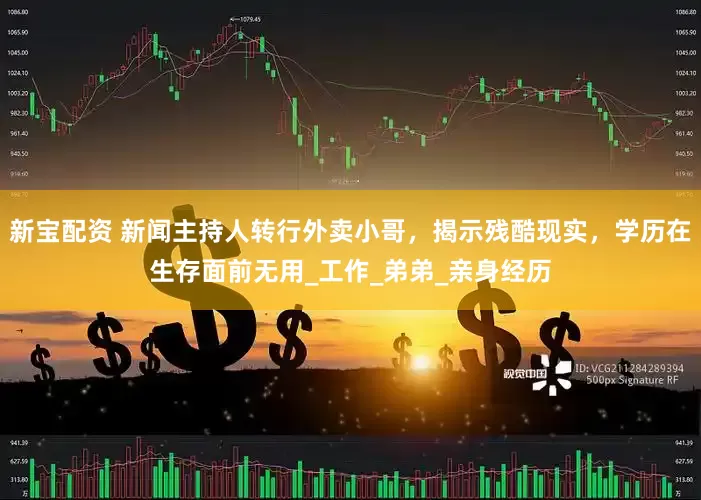 新宝配资 新闻主持人转行外卖小哥，揭示残酷现实，学历在生存面前无用_工作_弟弟_亲身经历
