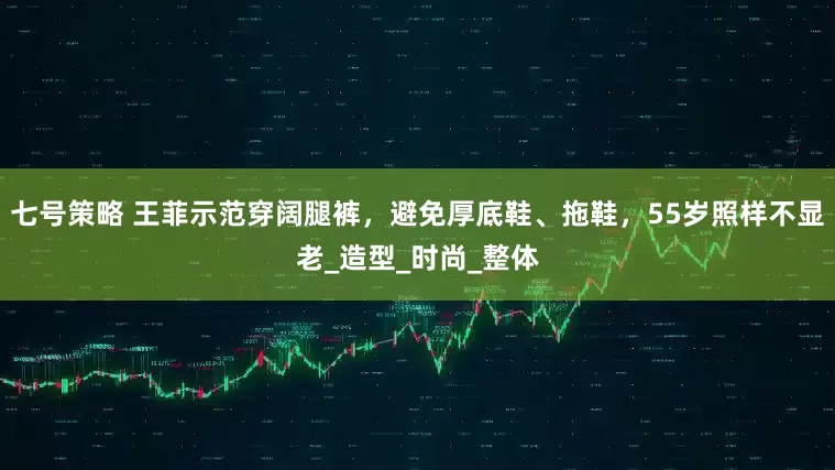 七号策略 王菲示范穿阔腿裤，避免厚底鞋、拖鞋，55岁照样不显老_造型_时尚_整体