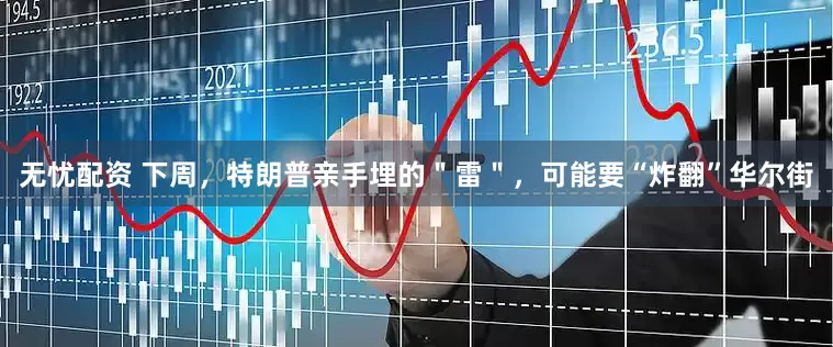 无忧配资 下周，特朗普亲手埋的＂雷＂，可能要“炸翻”华尔街