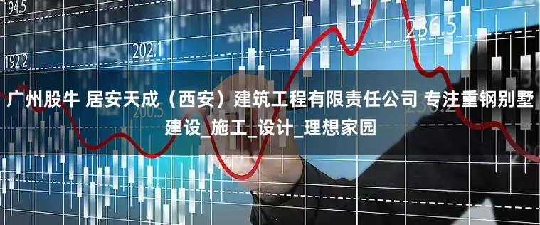 广州股牛 居安天成（西安）建筑工程有限责任公司 专注重钢别墅建设_施工_设计_理想家园