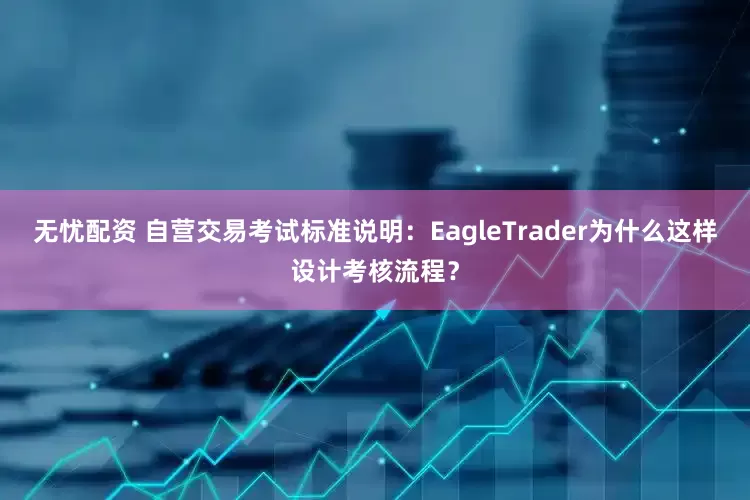无忧配资 自营交易考试标准说明：EagleTrader为什么这样设计考核流程？