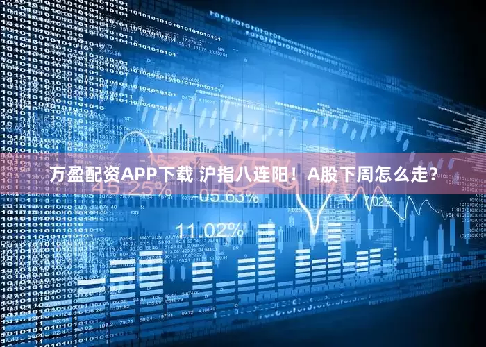 万盈配资APP下载 沪指八连阳！A股下周怎么走？