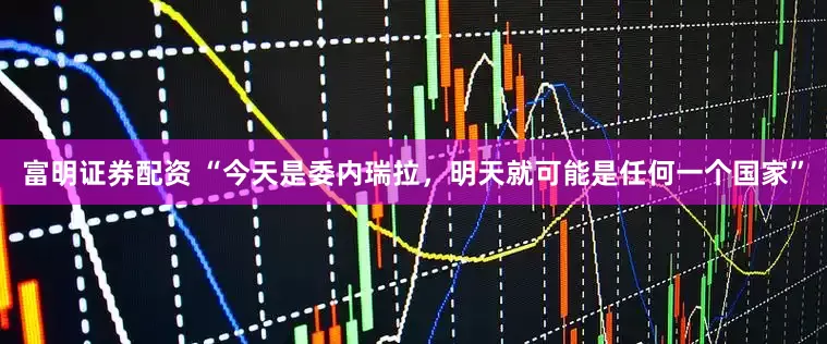 富明证券配资 “今天是委内瑞拉，明天就可能是任何一个国家”