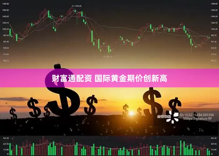 财富通配资 国际黄金期价创新高
