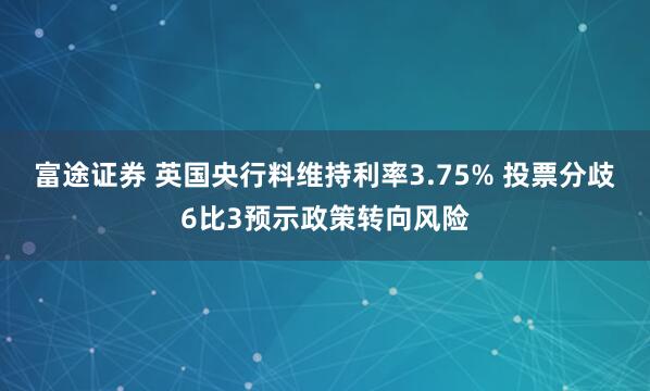 富途证券 英国央行料维持利率3.75% 投票分歧6比3预示政策转向风险
